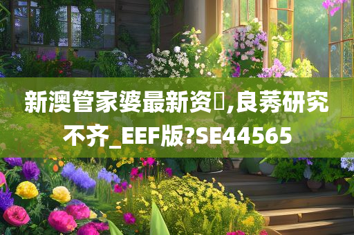 新澳管家婆最新资枓,良莠研究不齐_EEF版?SE44565