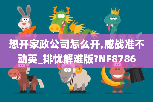 想开家政公司怎么开,威战准不动英_排忧解难版?NF8786