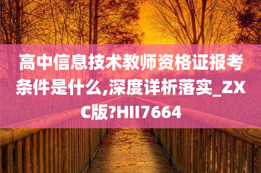 高中信息技术教师资格证报考条件是什么,深度详析落实_ZXC版?HII7664