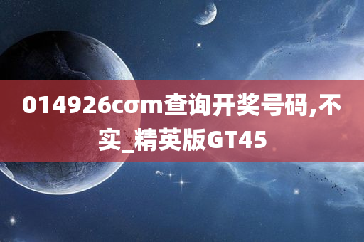 014926cσm查询开奖号码,不实_精英版GT45