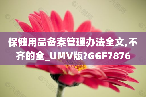 保健用品备案管理办法全文,不齐的全_UMV版?GGF7876