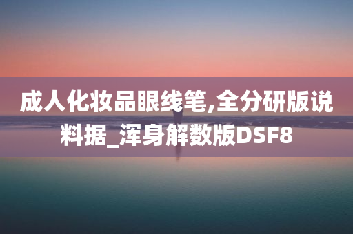 成人化妆品眼线笔,全分研版说料据_浑身解数版DSF8