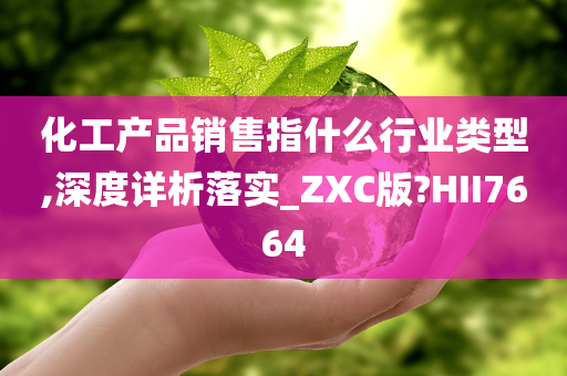 化工产品销售指什么行业类型,深度详析落实_ZXC版?HII7664