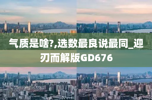 气质是啥?,选数最良说最同_迎刃而解版GD676