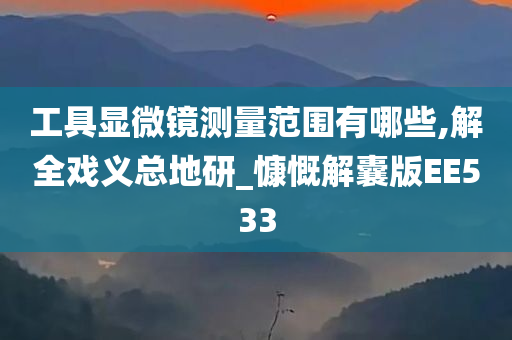 工具显微镜测量范围有哪些,解全戏义总地研_慷慨解囊版EE533