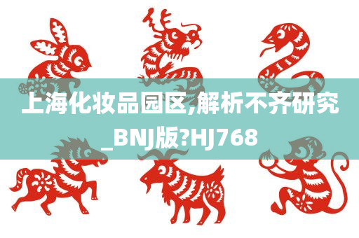 上海化妆品园区,解析不齐研究_BNJ版?HJ768