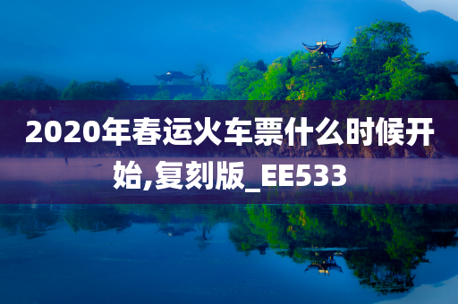 2020年春运火车票什么时候开始,复刻版_EE533