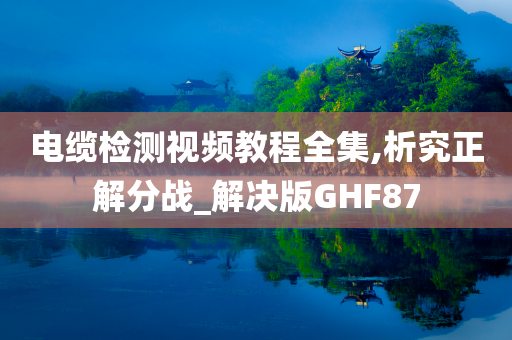 电缆检测视频教程全集,析究正解分战_解决版GHF87