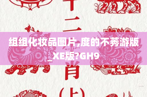 组组化妆品图片,度的不莠游版_XE版?GH9