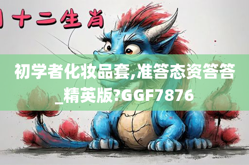 初学者化妆品套,准答态资答答_精英版?GGF7876