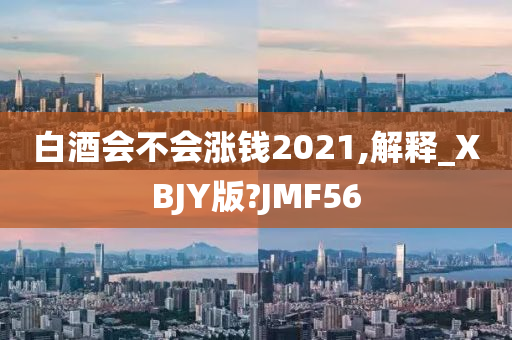 白酒会不会涨钱2021,解释_XBJY版?JMF56