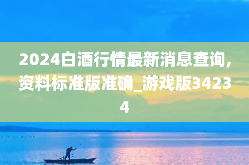 2024白酒行情最新消息查询,资料标准版准确_游戏版34234