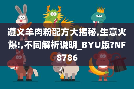 遵义羊肉粉配方大揭秘,生意火爆!,不同解析说明_BYU版?NF8786