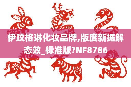 伊玟格琳化妆品牌,版度新据解态效_标准版?NF8786