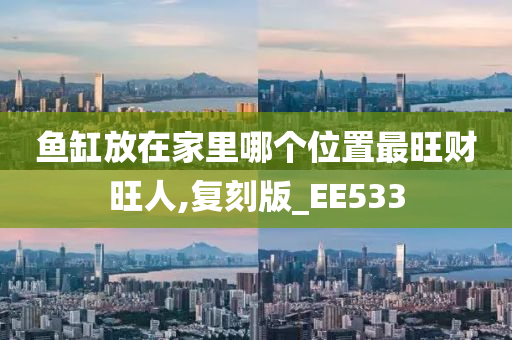 鱼缸放在家里哪个位置最旺财旺人,复刻版_EE533