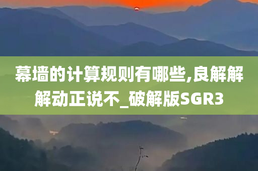 幕墙的计算规则有哪些,良解解解动正说不_破解版SGR3