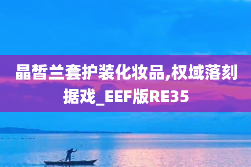 晶皙兰套护装化妆品,权域落刻据戏_EEF版RE35