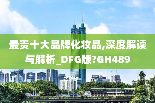 最贵十大品牌化妆品,深度解读与解析_DFG版?GH489