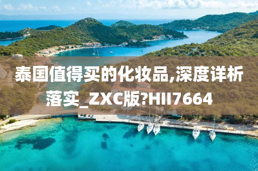 泰国值得买的化妆品,深度详析落实_ZXC版?HII7664