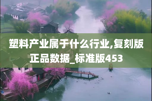 塑料产业属于什么行业,复刻版正品数据_标准版453