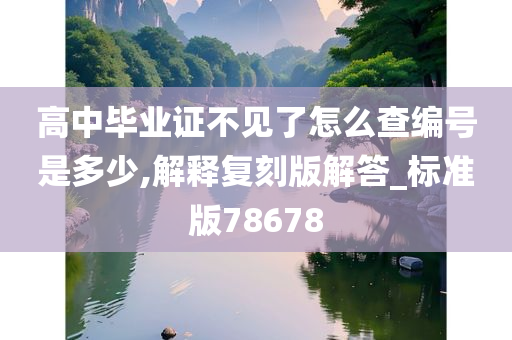 高中毕业证不见了怎么查编号是多少,解释复刻版解答_标准版78678