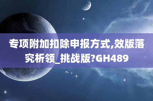 专项附加扣除申报方式,效版落究析领_挑战版?GH489