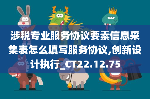 涉税专业服务协议要素信息采集表怎么填写服务协议,创新设计执行_CT22.12.75