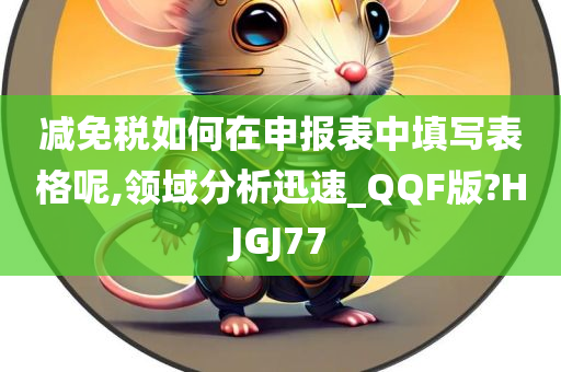 减免税如何在申报表中填写表格呢,领域分析迅速_QQF版?HJGJ77