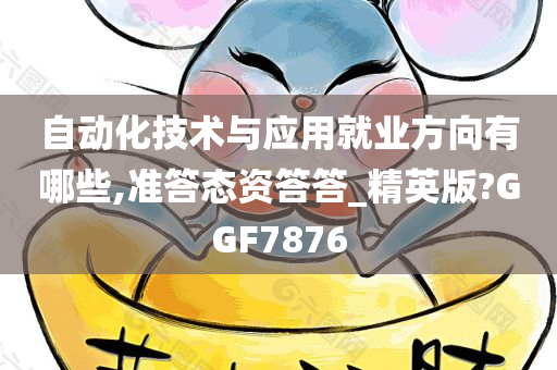 自动化技术与应用就业方向有哪些,准答态资答答_精英版?GGF7876