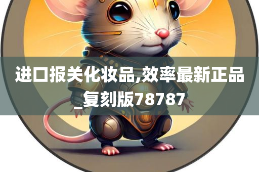 进口报关化妆品,效率最新正品_复刻版78787