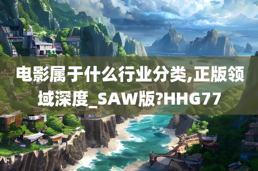 电影属于什么行业分类,正版领域深度_SAW版?HHG77