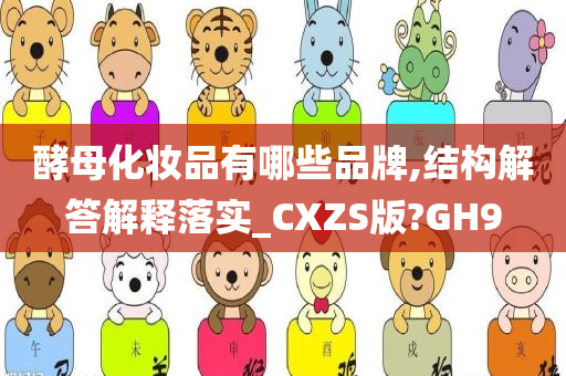 酵母化妆品有哪些品牌,结构解答解释落实_CXZS版?GH9