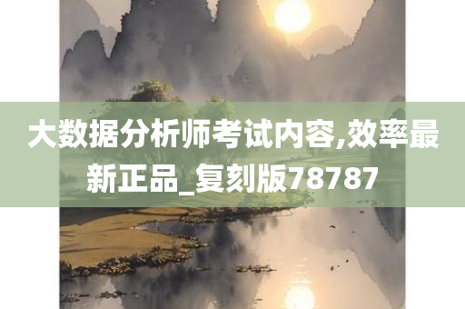 大数据分析师考试内容,效率最新正品_复刻版78787