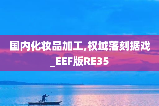 国内化妆品加工,权域落刻据戏_EEF版RE35