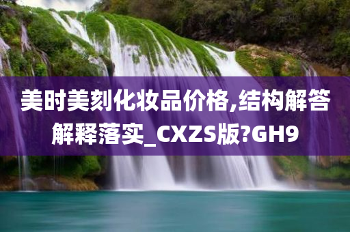 美时美刻化妆品价格,结构解答解释落实_CXZS版?GH9