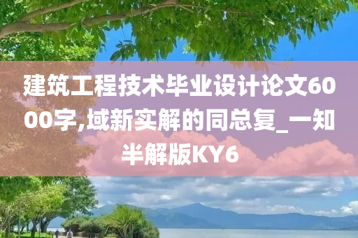 建筑工程技术毕业设计论文6000字,域新实解的同总复_一知半解版KY6