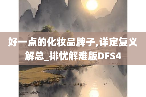 好一点的化妆品牌子,详定复义解总_排忧解难版DFS4