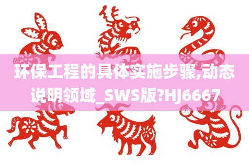 环保工程的具体实施步骤,动态说明领域_SWS版?HJ6667