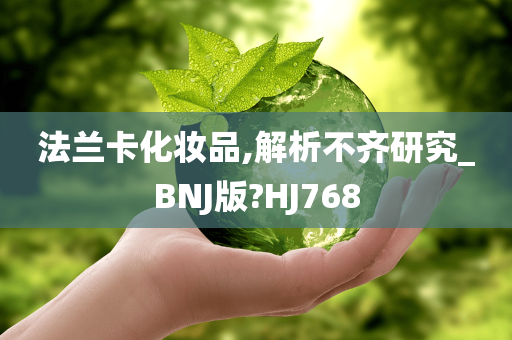 法兰卡化妆品,解析不齐研究_BNJ版?HJ768