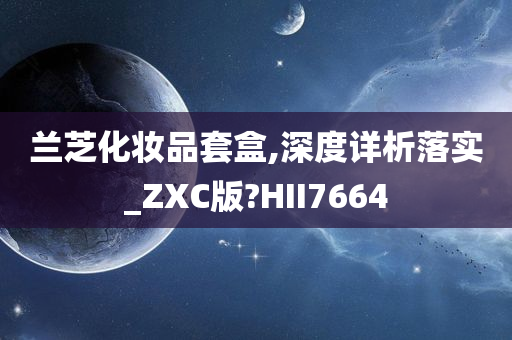 兰芝化妆品套盒,深度详析落实_ZXC版?HII7664