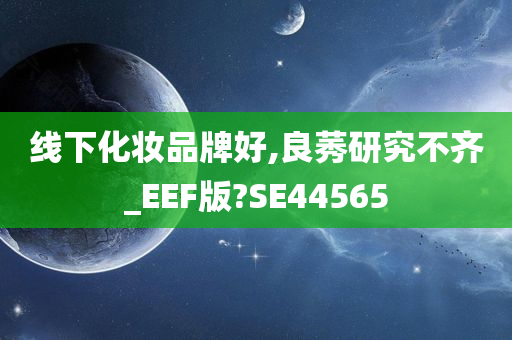 线下化妆品牌好,良莠研究不齐_EEF版?SE44565