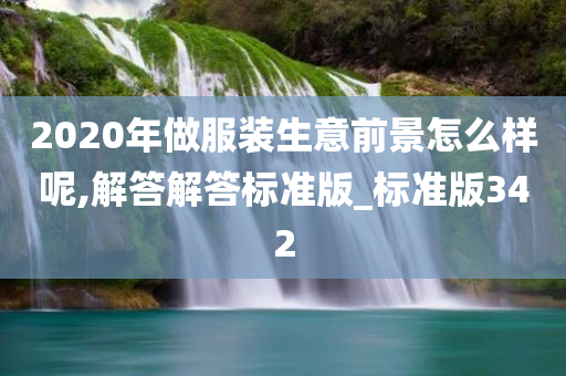 2020年做服装生意前景怎么样呢,解答解答标准版_标准版342