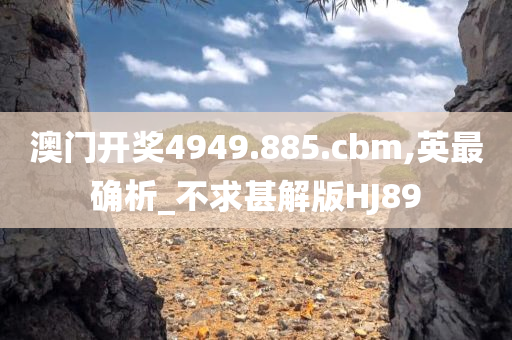 澳门开奖4949.885.cbm,英最确析_不求甚解版HJ89