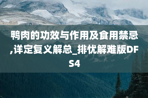 鸭肉的功效与作用及食用禁忌,详定复义解总_排忧解难版DFS4