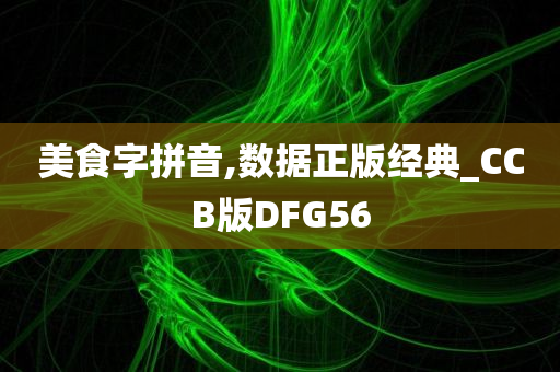 美食字拼音,数据正版经典_CCB版DFG56