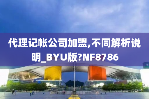 代理记帐公司加盟,不同解析说明_BYU版?NF8786