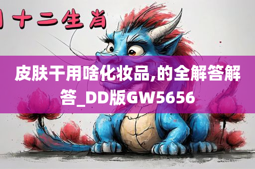 皮肤干用啥化妆品,的全解答解答_DD版GW5656