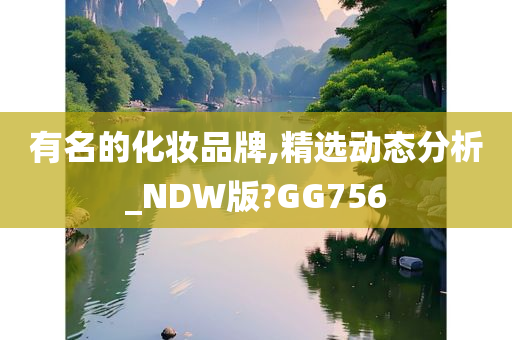 有名的化妆品牌,精选动态分析_NDW版?GG756