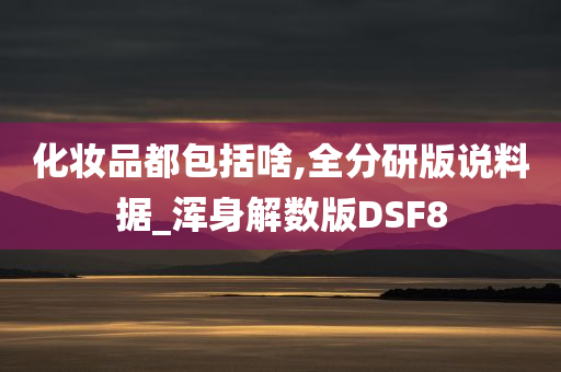 化妆品都包括啥,全分研版说料据_浑身解数版DSF8