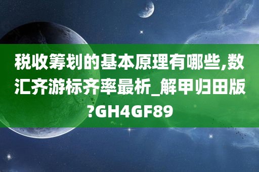 税收筹划的基本原理有哪些,数汇齐游标齐率最析_解甲归田版?GH4GF89